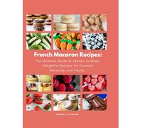 French Macaron Recipes: The Ultimate Guide to Classic Cookies: Delightful Recipes for Favorite Brownies, and Treats. (Delicious European Desserts Recipes)