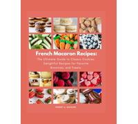 French Macaron Recipes: The Ultimate Guide to Classic Cookies: Delightful Recipes for Favorite Brownies, and Treats.: 1 (Delicious European Desserts Recipes)