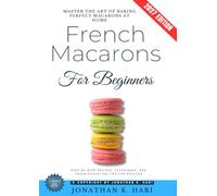 French Macarons for Beginners:: Master the Art of Baking Perfect Macarons at Home {Step-by-Step Recipes, Techniques, and Troubleshooting Tips for Success}
