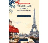 French Made Simple for English Speakers: A Step-by-Step Beginner Course with Everyday Conversations, Grammar, Vocabulary, Exercises, Reviews, and Answer Key