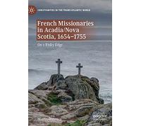 French Missionaries in Acadia/Nova Scotia, 1654-1755: On a Risky Edge (Christianities in the Trans-Atlantic World)