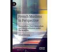 French Muslims in Perspective: Nationalism, Post-Colonialism and Marginalisation under the Republic