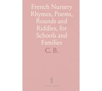 French Nursery Rhymes, Poems, Rounds and Riddles, for Schools and Families: Edited and Accompanied With Explanatory Notes