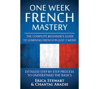 French: One Week French Mastery: The Complete Beginner's Guide to Learning French in just 1 Week! Detailed Step by Step Process to Understand the ... France Phrasebook)): 3 (LANGUAGE MASTERY)