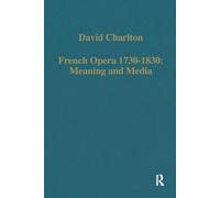 French Opera 1730-1830: Meaning and Media (Variorum Collected Studies)