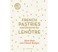 French Pastries and Desserts by Lenôtre: More than 200 Classic Recipes