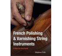 French Polishing & Varnishing String Instruments : A Step-by-Step Guide