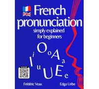 French pronunciation simply explained for beginners: Learn French Phonetics Easily An Interactive FLE A1-B2 Method with 150 QR Code Videos to Listen, ... communicate and Master French Vocabulary.