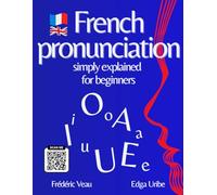 French pronunciation simply explained for beginners: Learn French Phonetics Easily - An Interactive FLE A1-B2 Method with 150 QR Code Videos to ... communicate and Master French Vocabulary.