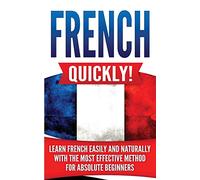 French Quickly!: Learn French Easily and Naturally with the Most Effective Method for Absolute Beginners