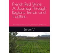French Red Wine: A Journey Through Regions, Terroir, and Tradition: Discovering Bordeaux, Burgundy, Rhône, Loire, and Beyond