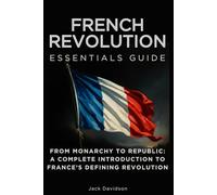 French Revolution Essentials Guide: From Monarchy to Republic: A Complete Introduction to France’s Defining Revolution (Essentials Guides)