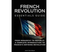 French Revolution Essentials Guide: From Monarchy to Republic: A Complete Introduction to France’s Defining Revolution (Essentials Guides)
