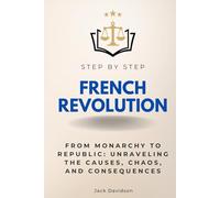 French Revolution Step by Step: From Monarchy to Republic: Unraveling the Causes, Chaos, and Consequences (Step By Step Subject Guides)