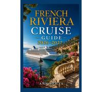 FRENCH RIVIERA CRUISE GUIDE 2026-2027: How to Choose Cruise Lines, Plan an Itinerary, Save Money, Explore Top Ports and Avoid Common Mistakes (Ultimate Cruise & Hiking Adventure Series)