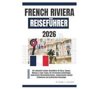 FRENCH RIVIERA REISEFÜHRER 2026: Der ultimative Insider-Reiseführer für Nizza, Cannes, Monaco & Saint-Tropez mit versteckten Geheimtipps, malerischen Küstenlandschaften, authentischen lokalen.