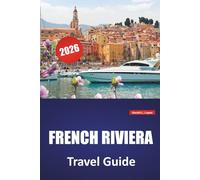 FRENCH RIVIERA TRAVEL GUIDE 2026: Top Things to Do, Coastal Towns, Beaches, Local Cuisine, Scenic Drives and Practical Tips for Exploring France’s Mediterranean Coast