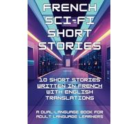 French Sci-Fi Short Stories: 10 Short Stories written in French with English Translations: (A Dual-language Book for Adult Language Learners) (French Short Stories (CEFR Leveled Language Learning))
