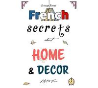 French Secrets about Home and Décor: L'Art de Vivre: 2 (Like the French)
