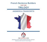 French Sentence Builders - TRILOGY - Part 1 - ANSWER & TRANSCRIPTS BOOK (The Language Gym)