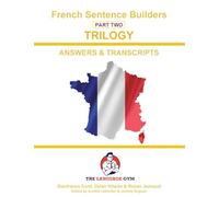 French Sentence Builders - TRILOGY - Part 2 - ANSWER & TRANSCRIPTS BOOK: Unlocking French Grammar - Beginner to Pre Interm. (The Language Gym - Sentence Builder Books)