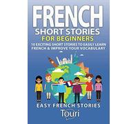 French Short Stories for Beginners: 10 Exciting Short Stories to Easily Learn French & Improve Your Vocabulary (Learn French for Beginners and Intermediates)