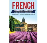 French Short Stories for Beginners and Intermediate Learners: Learn French and Build Your Vocabulary