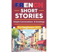 French Short Stories For Beginners: Simple Conversations & Greetings French Short Stories for Beginners with English Translation and Vocabulary, Build ... Simple Stories: 7 (beginner French reading)