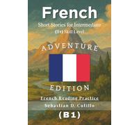 French Short Stories for Intermediate (B1) Skill Level - Adventure Edition - French Reading Practice (French Short Stories (CEFR Leveled Language Learning))