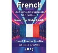 French Short Stories for Intermediate Learners (B1) - Sci-Fi Edition: 25 Gripping Science Fiction Tales with Vocabulary Lists & Quizzes for French ... Stories (CEFR Leveled Language Learning))