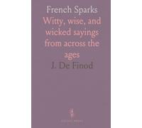French Sparks: Witty, wise, and wicked sayings from across the ages