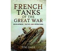 French Tanks of the Great War : Development, Tactics and Operations