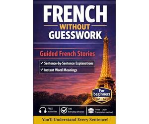 French Without Guesswork: A Beginner French Learning Book with Short Stories (A1-A2) | Bilingual English-French, Sentence-by-Sentence Explanations, Audio Support Learn French Fast for Adults