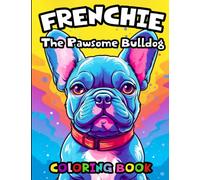 Frenchie: The Pawsome Bulldog Coloring Book: (Stress Relieving Creative Fun Drawings to Calm Down, Reduce Anxiety & Relax Coloring Book For Kids & Adults)