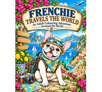 FRENCHIE TRAVELS THE WORLD: An Adult Colouring Adventure Around the World