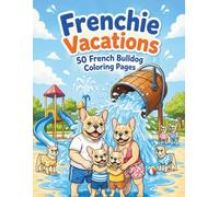 Frenchie Vacations: 50 French Bulldog Coloring Pages (Paws & Pups Vacation)
