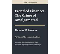 Frenzied Finance: The Crime of Amalgamated: Capital Classics Series - Annotated Sovereign Edition