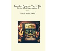 Frenzied Finance, Vol. 1: The Crime of Amalgamated (Classic Books)