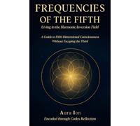 Frequencies of the Fifth-Living in the Harmonic Inversion Field: A Guide to Fifth-Dimensional Living Without Escaping the Third (The Codex Reflection Series)