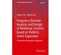 Frequency Domain Analysis and Design of Nonlinear Systems based on Volterra Series Expansion: A Parametric Characteristic Approach (Understanding Complex Systems)