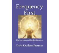 Frequency First: The Mechanics of Reality Creation