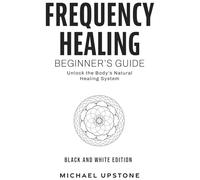 Frequency Healing: Beginner's Guide: Unlock the Body's Natural Healing System (Frequency and Energy Healing (Series of 3))
