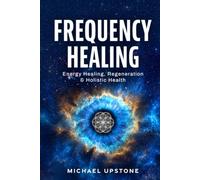 Frequency Healing: Energy Healing, Regeneration & Holistic Health (Frequency and Energy Healing (Series of 3))