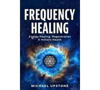 Frequency Healing: Energy Healing, Regeneration & Holistic Health (Frequency and Energy Healing (Series of 3))
