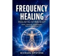 Frequency Healing: Holistic Strategy: Diets, Detoxes, Superfoods, & Natural Remedies (Frequency and Energy Healing (Series of 3))
