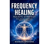 Frequency Healing: Holistic Strategy: Diets, Detoxes, Superfoods, & Natural Remedies (Frequency and Energy Healing (Series of 3))