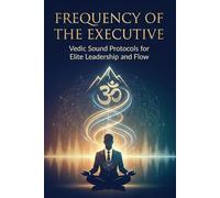 Frequency of the Executive: Vedic Sound Protocols for Elite Leadership and Flow