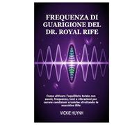 Frequenza di guarigione del Dr. Royal Rife: Come attivare l'equilibrio totale con suoni, frequenze, toni e vibrazioni per curare condizioni croniche sfruttando le macchine Rife