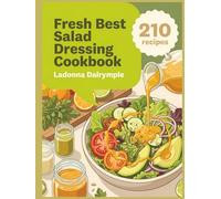 Fresh Best Salad Dressing Cookbook: 210 Best Salad Dressing Recipes Plus Helpful Kitchen Tips