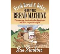 Fresh Bread & Bakes from Your Bread Machine: Discover how bread and cakes should taste with these easy-to-use recipes: Discover how bread and cake should taste with these easy-to-use recipes
